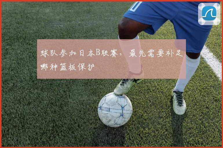 球队参加日本B联赛，最先需要补足哪种篮板保护