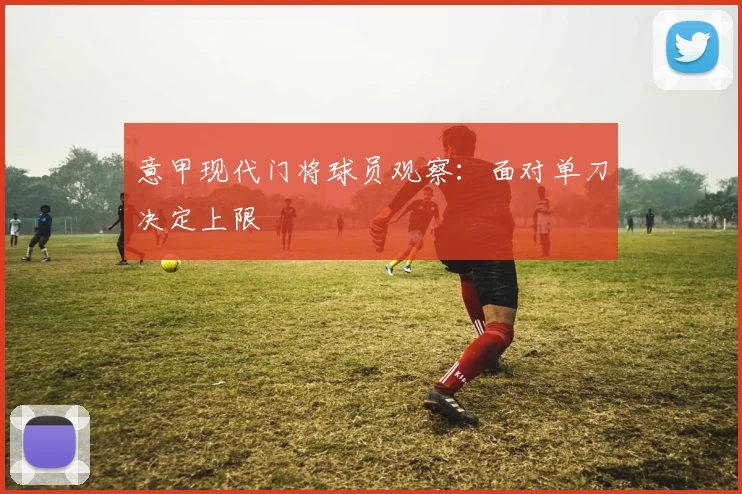 意甲现代门将球员观察：面对单刀决定上限