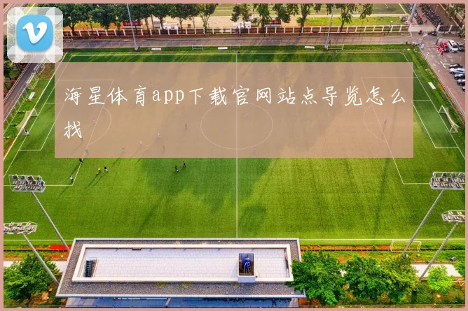 海星体育app下载官网站点导览怎么找