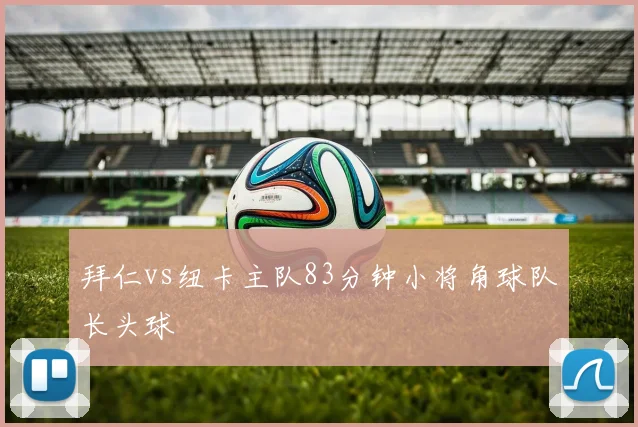 拜仁vs纽卡主队83分钟小将角球队长头球