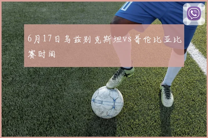 6月17日乌兹别克斯坦vs哥伦比亚比赛时间