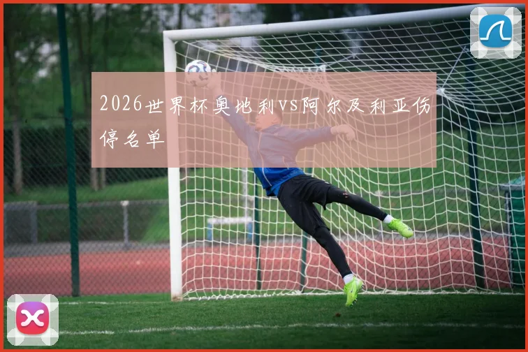 2026世界杯奥地利vs阿尔及利亚伤停名单
