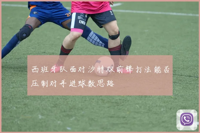 西班牙队面对沙特双前锋打法能否压制对手进球数思路