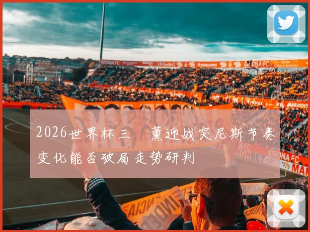 2026世界杯三笘薰迎战突尼斯节奏变化能否破局走势研判