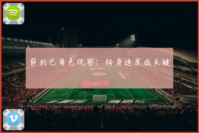 萨利巴角色观察：转身速度成关键