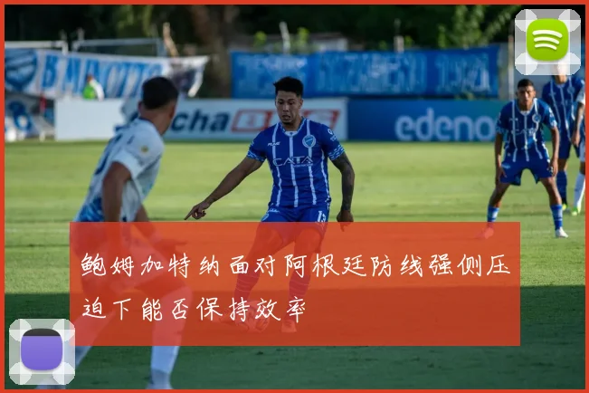 鲍姆加特纳面对阿根廷防线强侧压迫下能否保持效率