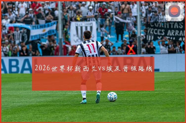 2026世界杯新西兰vs埃及晋级路线