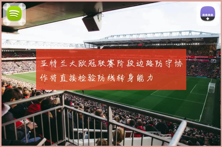亚特兰大欧冠联赛阶段边路防守协作将直接检验防线转身能力