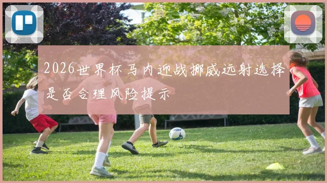 2026世界杯马内迎战挪威远射选择是否合理风险提示