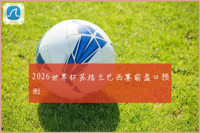 2026世界杯苏格兰巴西赛前盘口预测