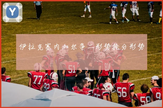 伊拉克塞内加尔争二形势抢分形势