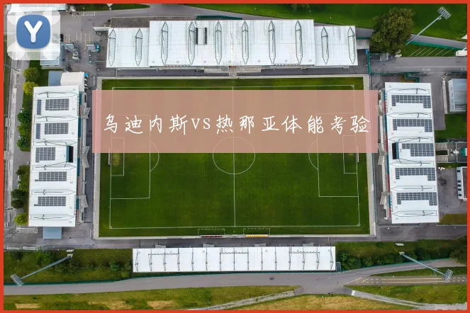乌迪内斯vs热那亚体能考验