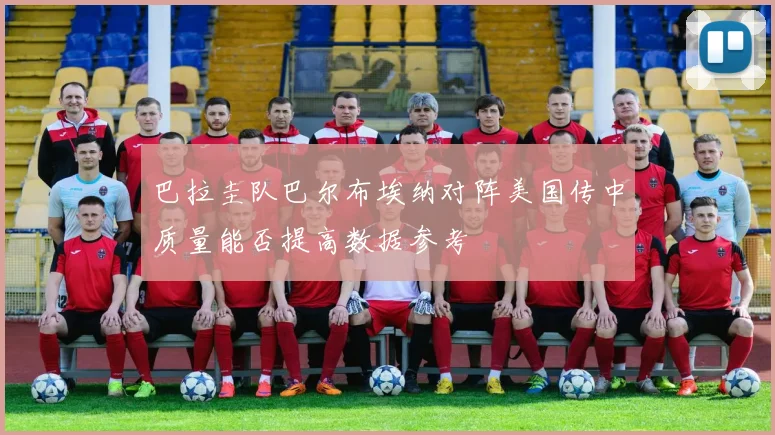 巴拉圭队巴尔布埃纳对阵美国传中质量能否提高数据参考