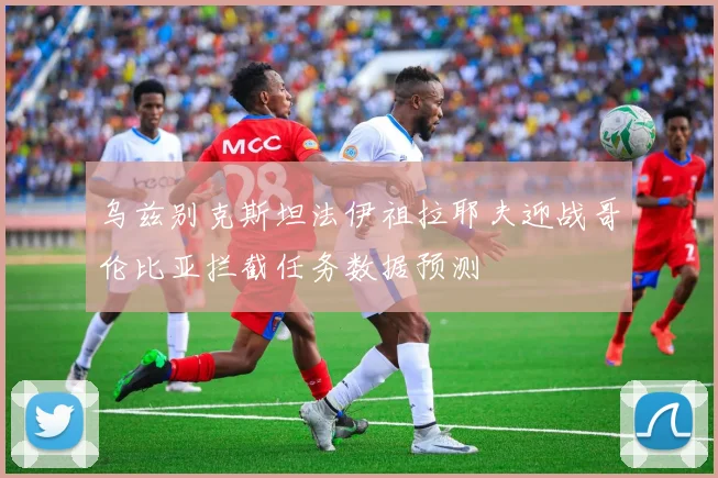 乌兹别克斯坦法伊祖拉耶夫迎战哥伦比亚拦截任务数据预测