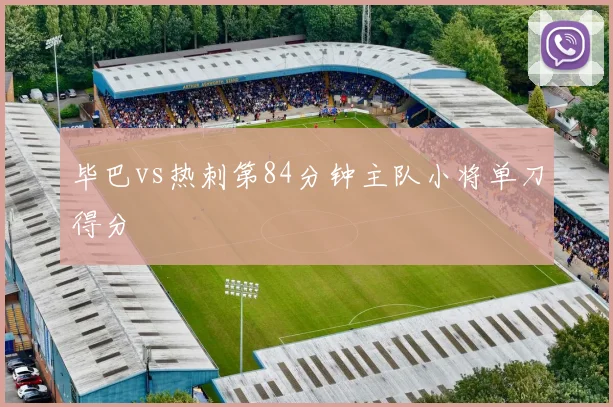 毕巴vs热刺第84分钟主队小将单刀得分