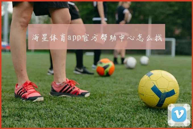 海星体育app官方帮助中心怎么找